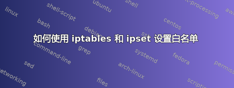 如何使用 iptables 和 ipset 设置白名单