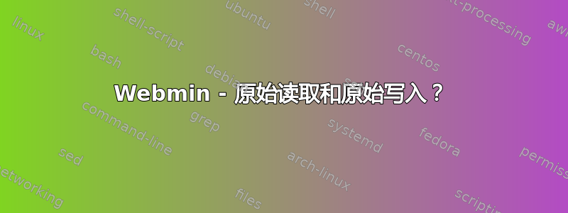 Webmin - 原始读取和原始写入？