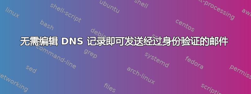 无需编辑 DNS 记录即可发送经过身份验证的邮件