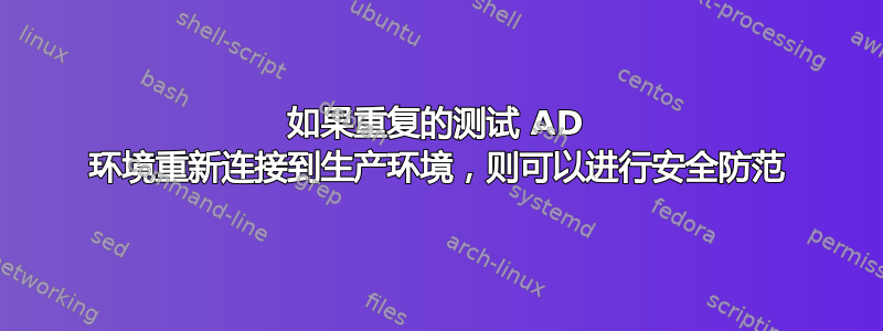 如果重复的测试 AD 环境重新连接到生产环境，则可以进行安全防范