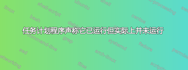 任务计划程序声称它已运行但实际上并未运行