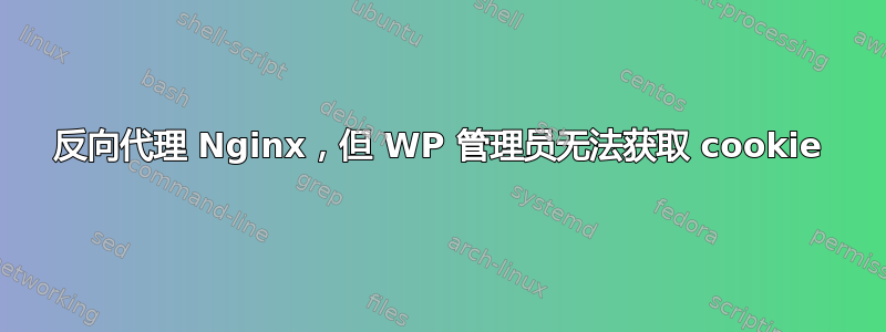 反向代理 Nginx，但 WP 管理员无法获取 cookie