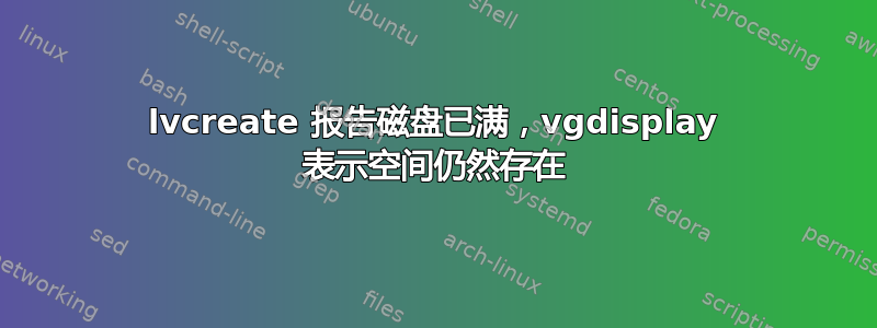 lvcreate 报告磁盘已满，vgdisplay 表示空间仍然存在