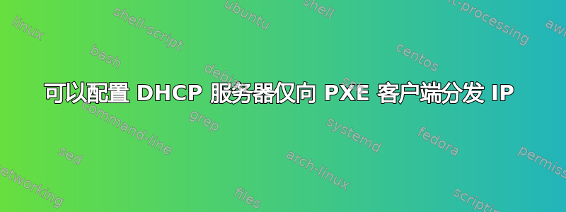 可以配置 DHCP 服务器仅向 PXE 客户端分发 IP