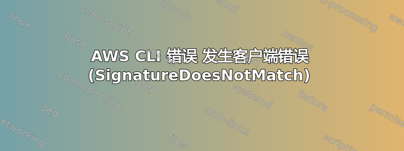 AWS CLI 错误 发生客户端错误 (SignatureDoesNotMatch)