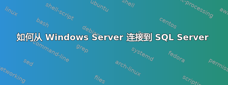 如何从 Windows Server 连接到 SQL Server