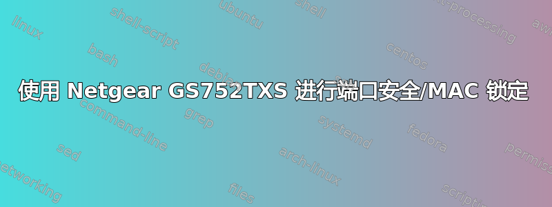 使用 Netgear GS752TXS 进行端口安全/MAC 锁定