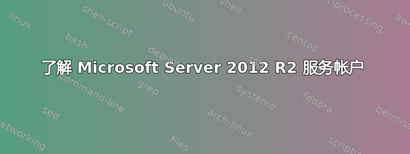 了解 Microsoft Server 2012 R2 服务帐户