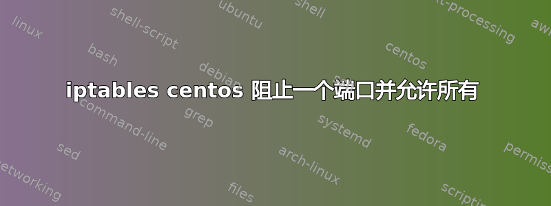 iptables centos 阻止一个端口并允许所有