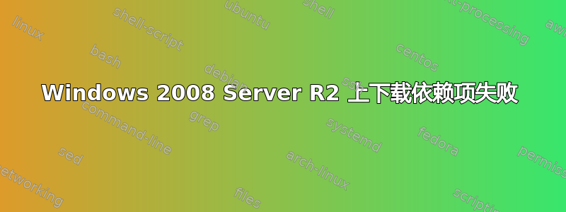 Windows 2008 Server R2 上下载依赖项失败