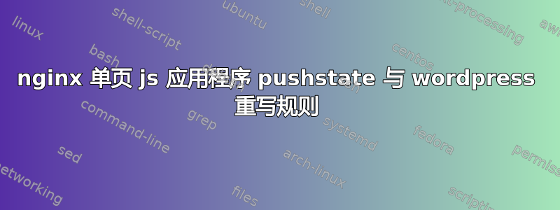 nginx 单页 js 应用程序 pushstate 与 wordpress 重写规则