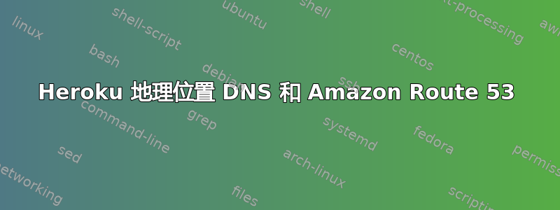 Heroku 地理位置 DNS 和 Amazon Route 53