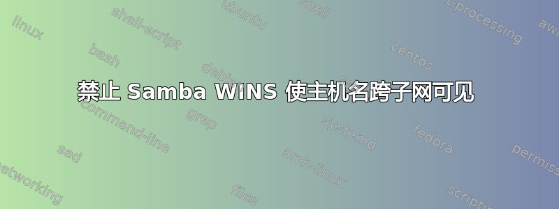 禁止 Samba WINS 使主机名跨子网可见