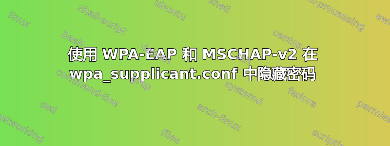 使用 WPA-EAP 和 MSCHAP-v2 在 wpa_supplicant.conf 中隐藏密码