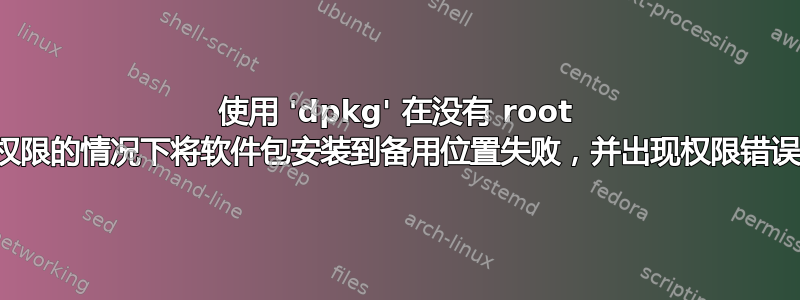 使用 'dpkg' 在没有 root 权限的情况下将软件包安装到备用位置失败，并出现权限错误