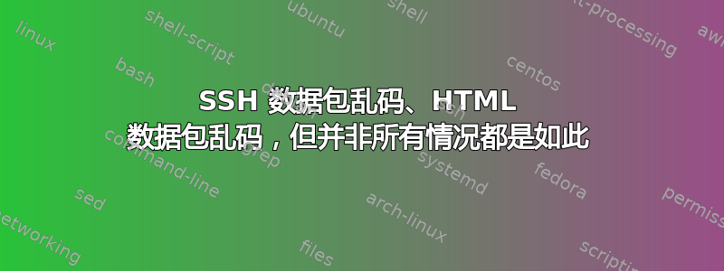 SSH 数据包乱码、HTML 数据包乱码，但并非所有情况都是如此