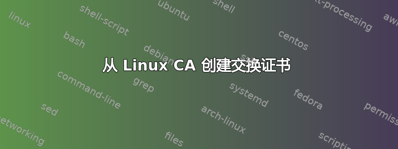 从 Linux CA 创建交换证书