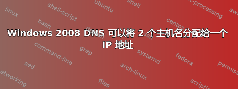 Windows 2008 DNS 可以将 2 个主机名分配给一个 IP 地址