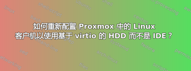 如何重新配置​​ Proxmox 中的 Linux 客户机以使用基于 virtio 的 HDD 而不是 IDE？