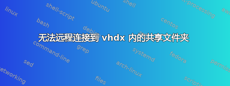 无法远程连接到 vhdx 内的共享文件夹