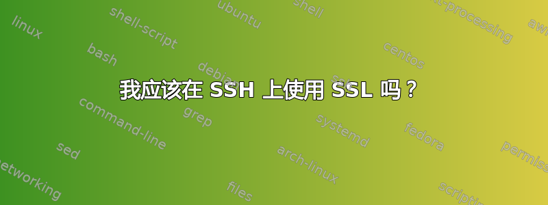 我应该在 SSH 上使用 SSL 吗？