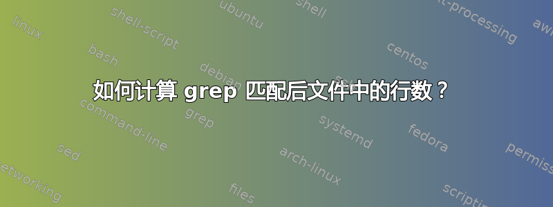 如何计算 grep 匹配后文件中的行数？