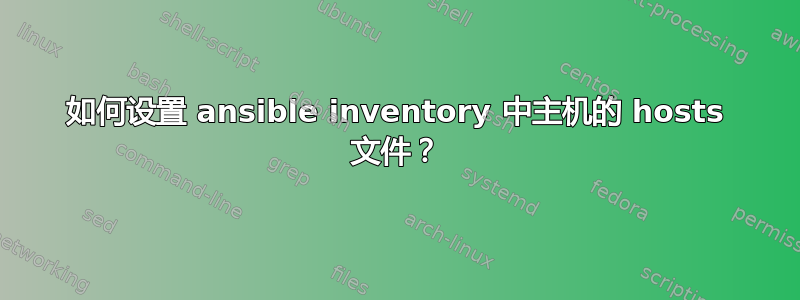 如何设置 ansible inventory 中主机的 hosts 文件？