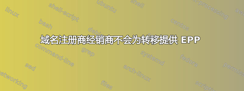 域名注册商经销商不会为转移提供 EPP