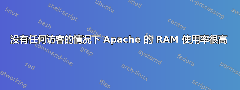 没有任何访客的情况下 Apache 的 RAM 使用率很高