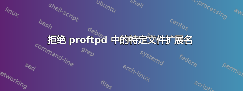 拒绝 proftpd 中的特定文件扩展名