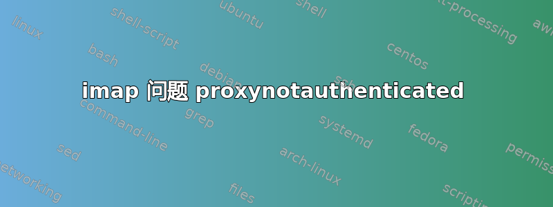 imap 问题 proxynotauthenticated