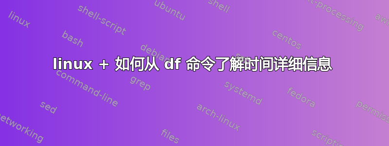 linux + 如何从 df 命令了解时间详细信息