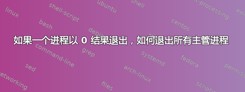 如果一个进程以 0 结果退出，如何退出所有主管进程