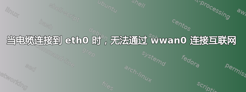 当电缆连接到 eth0 时，无法通过 wwan0 连接互联网