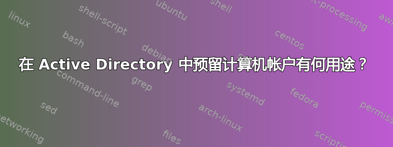 在 Active Directory 中预留计算机帐户有何用途？