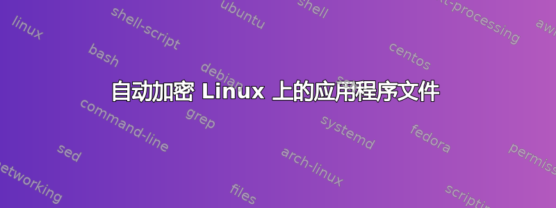 自动加密 Linux 上的应用程序文件