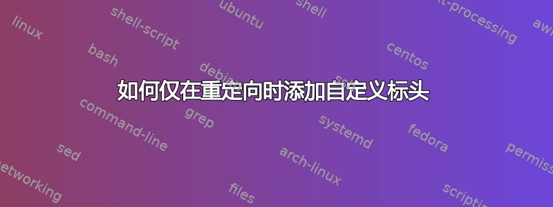 如何仅在重定向时添加自定义标头