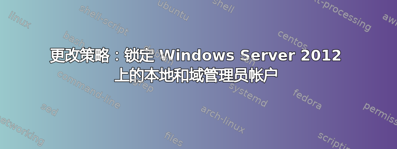 更改策略：锁定 Windows Server 2012 上的本地和域管理员帐户