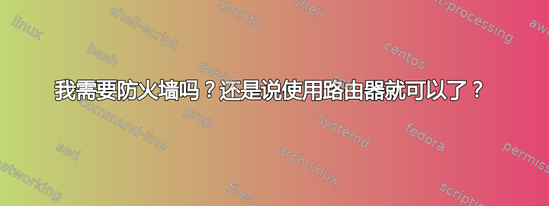 我需要防火墙吗？还是说使用路由器就可以了？