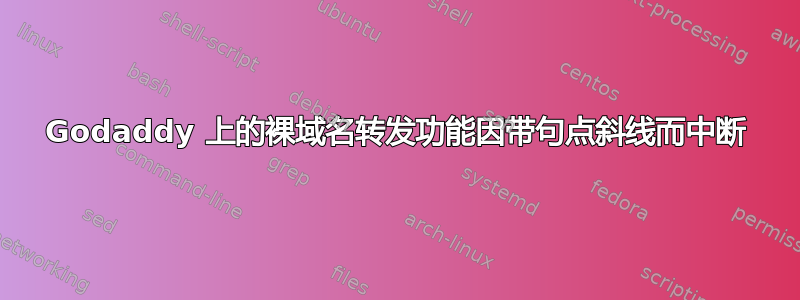 Godaddy 上的裸域名转发功能因带句点斜线而中断