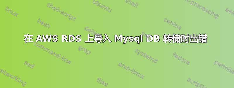 在 AWS RDS 上导入 Mysql DB 转储时出错