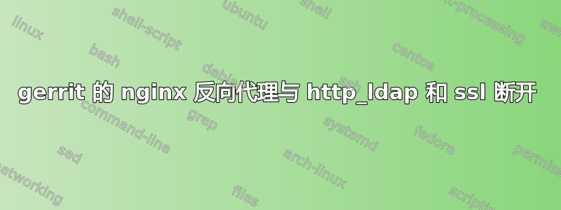 gerrit 的 nginx 反向代理与 http_ldap 和 ssl 断开