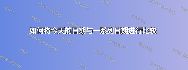 如何将今天的日期与一系列日期进行比较