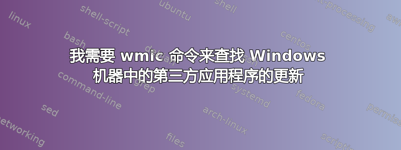 我需要 wmic 命令来查找 Windows 机器中的第三方应用程序的更新