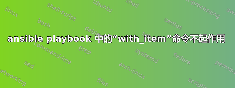 ansible playbook 中的“with_item”命令不起作用