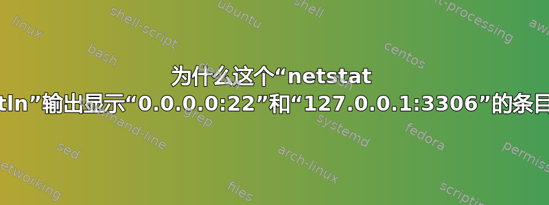 为什么这个“netstat -tln”输出显示“0.0.0.0:22”和“127.0.0.1:3306”的条目