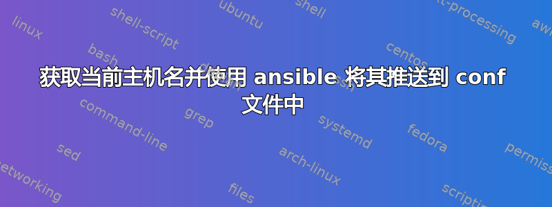 获取当前主机名并使用 ansible 将其推送到 conf 文件中