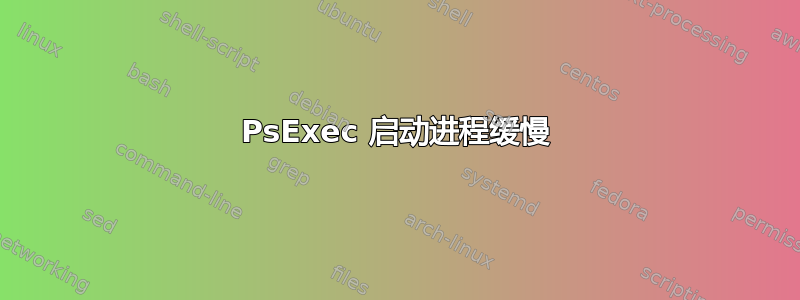 PsExec 启动进程缓慢