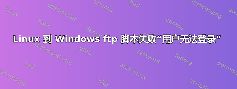 Linux 到 Windows ftp 脚本失败“用户无法登录”