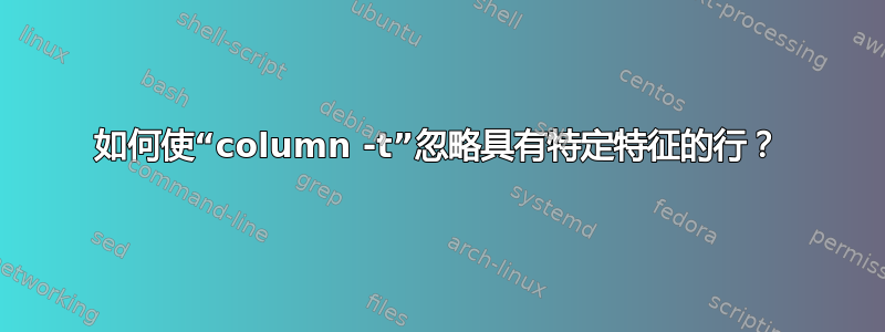 如何使“column -t”忽略具有特定特征的行？